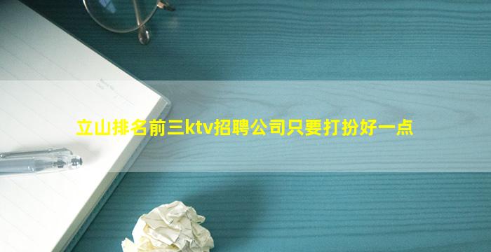 立山排名前三ktv招聘公司只要打扮好一点